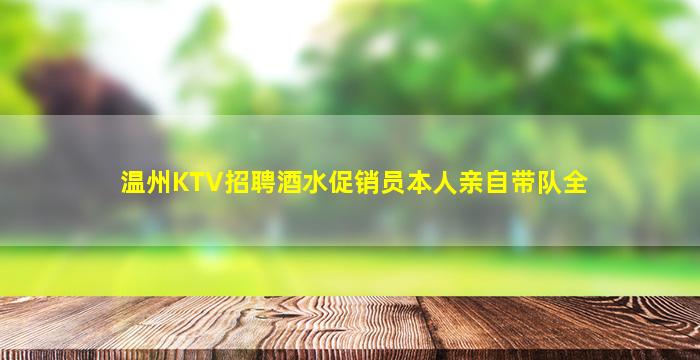 温州KTV招聘酒水促销员本人亲自带队全